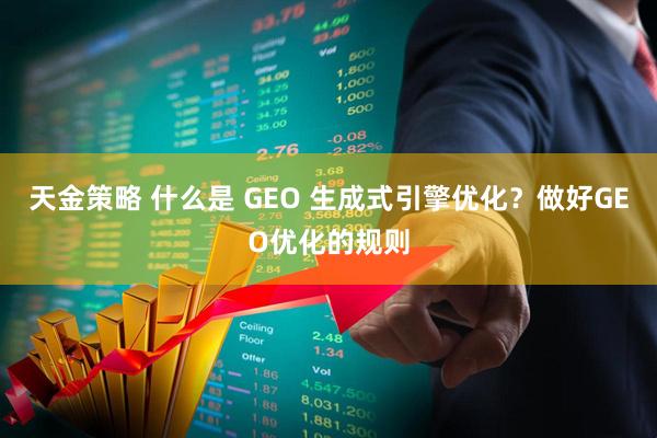 天金策略 什么是 GEO 生成式引擎优化？做好GEO优化的规则