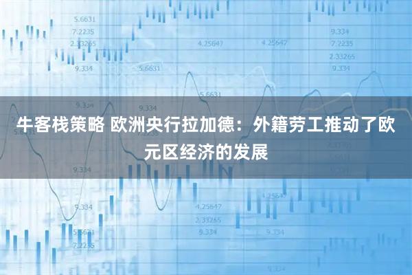 牛客栈策略 欧洲央行拉加德：外籍劳工推动了欧元区经济的发展
