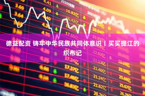 德益配资 铸牢中华民族共同体意识丨买买提江的织布记