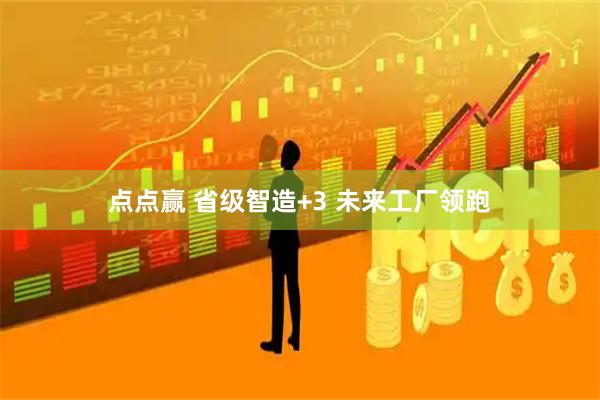 点点赢 省级智造+3 未来工厂领跑