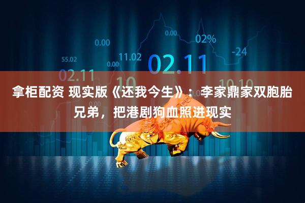 拿柜配资 现实版《还我今生》：李家鼎家双胞胎兄弟，把港剧狗血照进现实